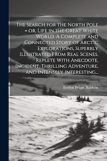 Front cover_The Search for the North Pole = or, Life in the Great White World. A Complete and Connected Story of Arctic Explorations, Superbly Illustrated From Real Scenes. Replete With Anecdote, Incident, Thrilling Adventure, and Intensely Interesting...