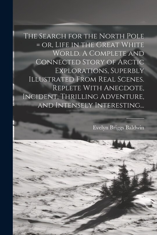 Front cover_The Search for the North Pole = or, Life in the Great White World. A Complete and Connected Story of Arctic Explorations, Superbly Illustrated From Real Scenes. Replete With Anecdote, Incident, Thrilling Adventure, and Intensely Interesting...