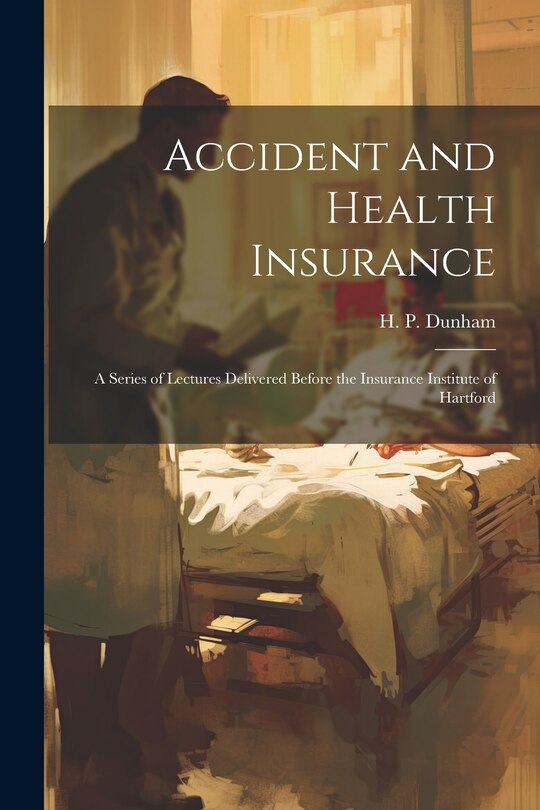 Couverture_Accident and Health Insurance; a Series of Lectures Delivered Before the Insurance Institute of Hartford