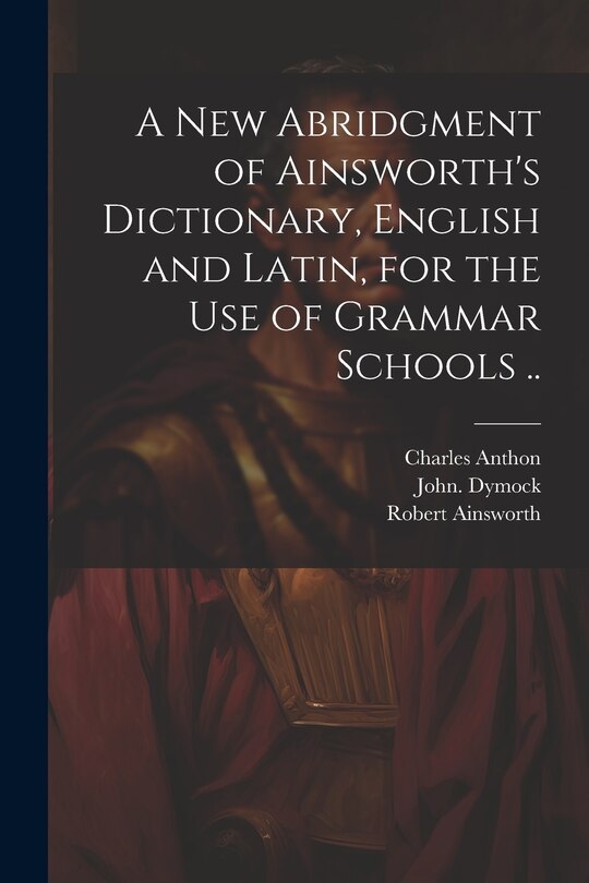 Couverture_A New Abridgment of Ainsworth's Dictionary, English and Latin, for the Use of Grammar Schools ..