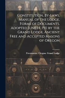 Front cover_Constitution, By-laws, Manual of the Lodge, Forms of Documents. Adopted June 14, 1911 by the Grand Lodge, Ancient Free and Accepted Masons of Oregon