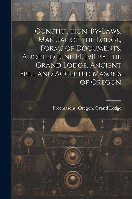Front cover_Constitution, By-laws, Manual of the Lodge, Forms of Documents. Adopted June 14, 1911 by the Grand Lodge, Ancient Free and Accepted Masons of Oregon