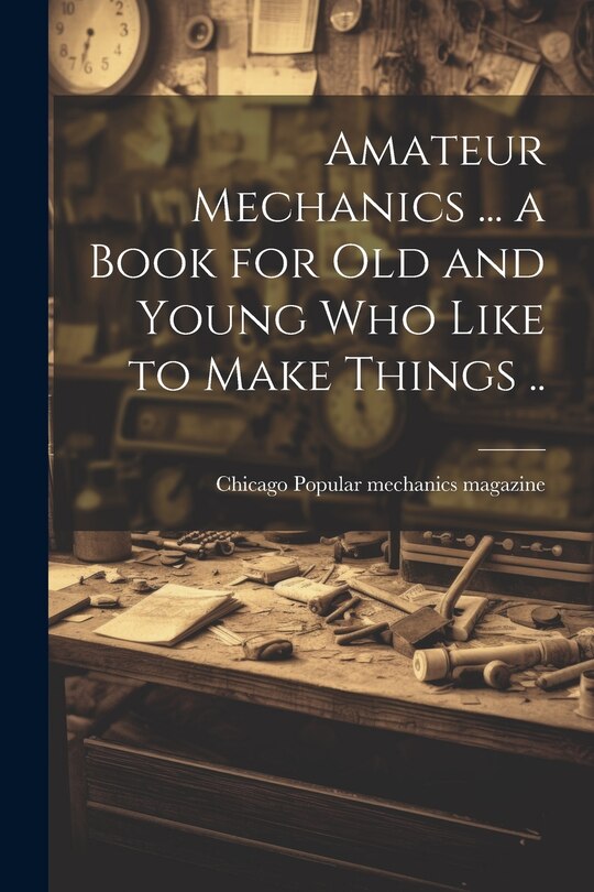 Front cover_Amateur Mechanics ... a Book for Old and Young Who Like to Make Things ..