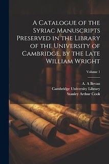 A Catalogue of the Syriac Manuscripts Preserved in the Library of the University of Cambridge, by the Late William Wright; Volume 1