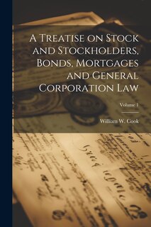 Front cover_A Treatise on Stock and Stockholders, Bonds, Mortgages and General Corporation Law; Volume 1