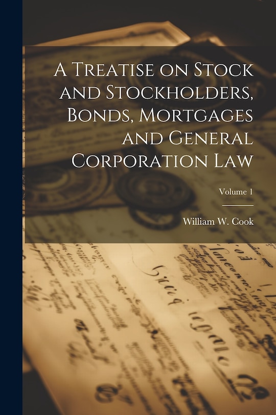 Front cover_A Treatise on Stock and Stockholders, Bonds, Mortgages and General Corporation Law; Volume 1