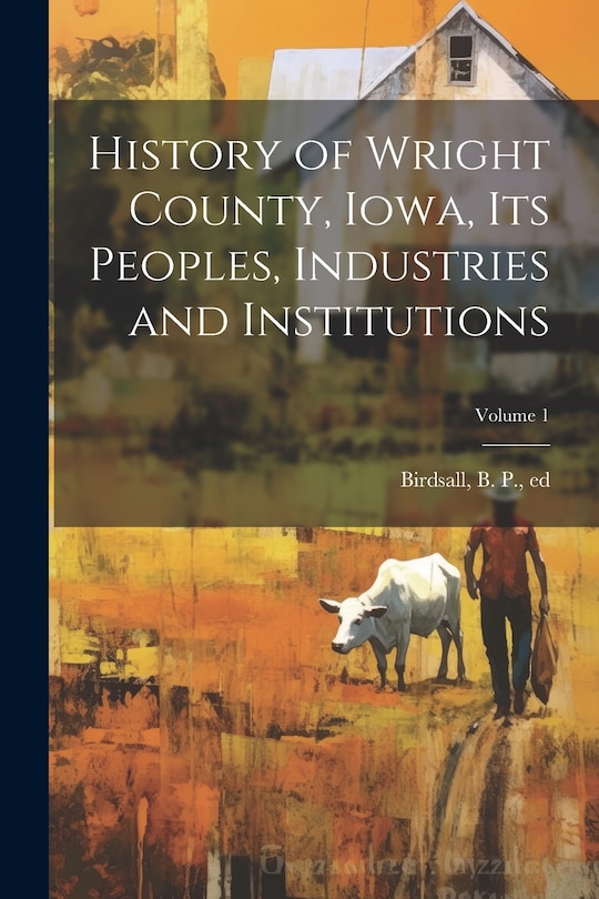 Couverture_History of Wright County, Iowa, Its Peoples, Industries and Institutions; Volume 1