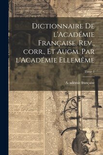 Couverture_Dictionnaire de l'Académie française. Rev., corr., et augm. par l'Académie ellemême; Tome 1