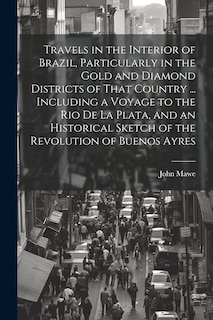 Couverture_Travels in the Interior of Brazil, Particularly in the Gold and Diamond Districts of That Country ... Including a Voyage to the Rio De La Plata, and an Historical Sketch of the Revolution of Buenos Ayres