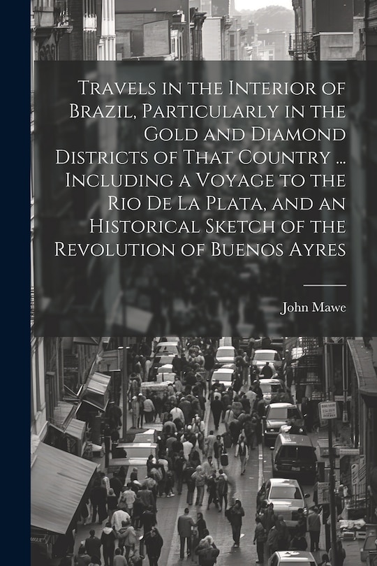 Couverture_Travels in the Interior of Brazil, Particularly in the Gold and Diamond Districts of That Country ... Including a Voyage to the Rio De La Plata, and an Historical Sketch of the Revolution of Buenos Ayres