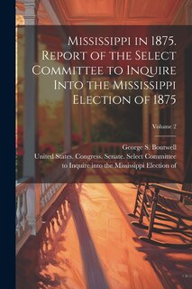 Couverture_Mississippi in 1875. Report of the Select Committee to Inquire Into the Mississippi Election of 1875; Volume 2