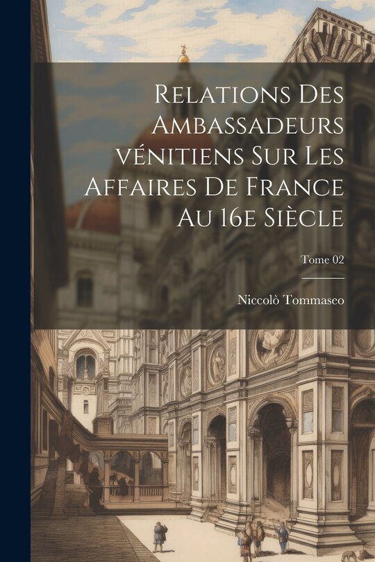 Front cover_Relations des ambassadeurs vénitiens sur les affaires de France au 16e siècle; Tome 02