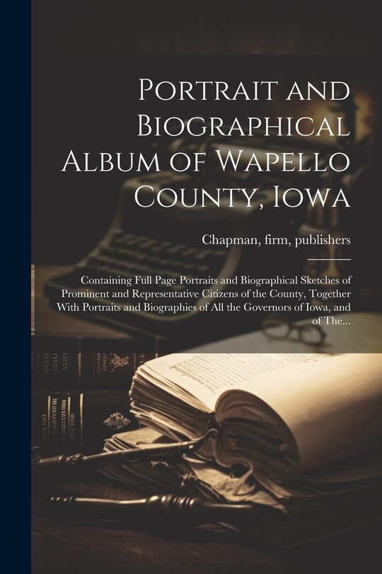 Front cover_Portrait and Biographical Album of Wapello County, Iowa; Containing Full Page Portraits and Biographical Sketches of Prominent and Representative Citizens of the County, Together With Portraits and Biographies of All the Governors of Iowa, and of The...