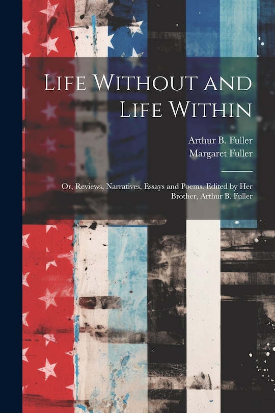 Front cover_Life Without and Life Within; or, Reviews, Narratives, Essays and Poems. Edited by Her Brother, Arthur B. Fuller