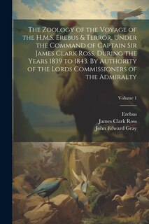 Front cover_The Zoology of the Voyage of the H.M.S. Erebus & Terror, Under the Command of Captain Sir James Clark Ross, During the Years 1839 to 1843. By Authority of the Lords Commissioners of the Admiralty; Volume 1