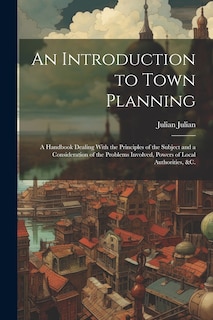 Front cover_An Introduction to Town Planning; a Handbook Dealing With the Principles of the Subject and a Consideration of the Problems Involved, Powers of Local Authorities, &c.