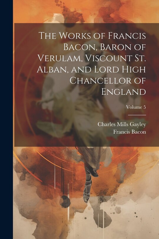 Front cover_The Works of Francis Bacon, Baron of Verulam, Viscount St. Alban, and Lord High Chancellor of England; Volume 5