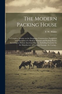 Front cover_The Modern Packing House; a Complete Treatise on the Designing, Construction, Equipment and Operation of a Modern Abattoir and Packing House, According to Present American Practice, Including Formulas for the Manufacture of Lard and Sausage, the Curing...