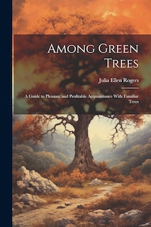 Couverture_Among Green Trees; a Guide to Pleasant and Profitable Acquaintance With Familiar Trees