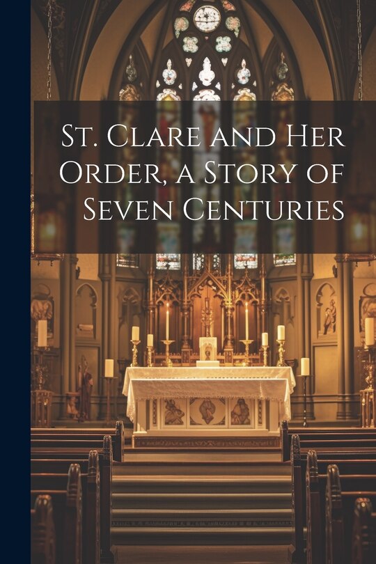 Front cover_St. Clare and Her Order, a Story of Seven Centuries