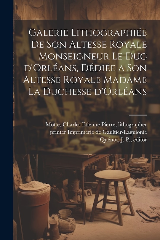 Front cover_Galerie lithographiée de son altesse royale monseigneur le duc d'Orléans, dédiée a son altesse royale madame la duchesse d'Orléans
