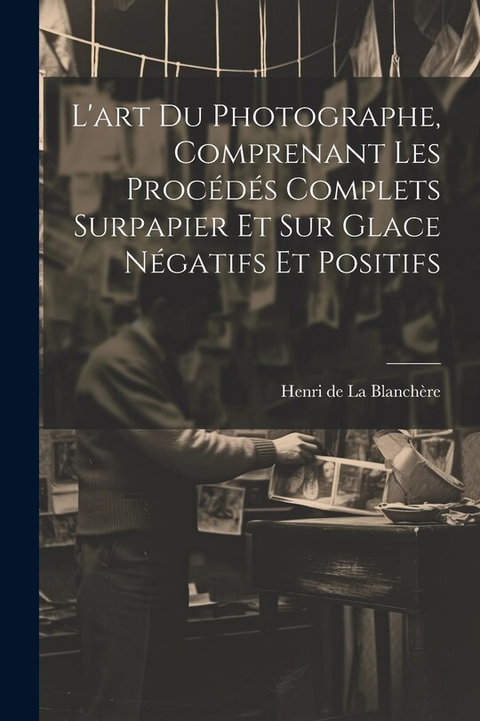 Couverture_L'art du photographe, comprenant les procédés complets surpapier et sur glace négatifs et positifs