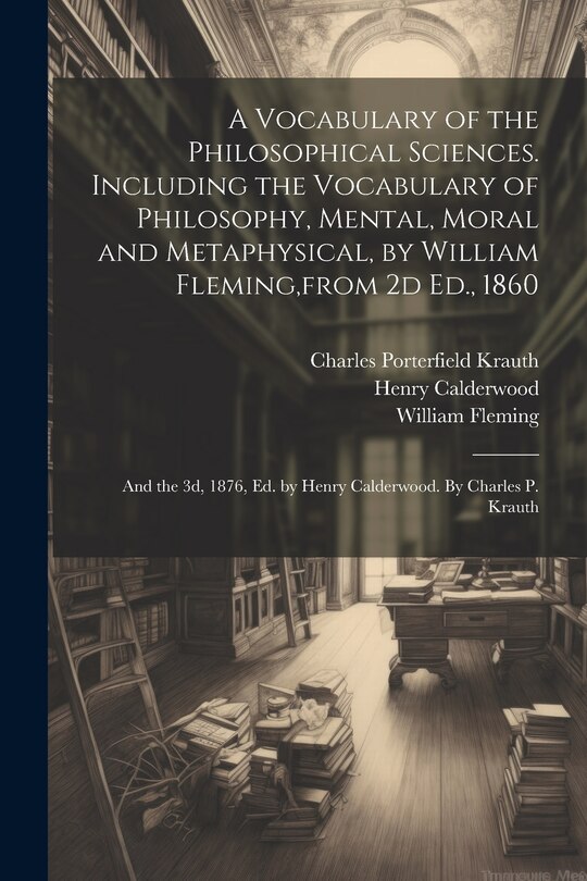 Front cover_A Vocabulary of the Philosophical Sciences. Including the Vocabulary of Philosophy, Mental, Moral and Metaphysical, by William Fleming, from 2d Ed., 1860