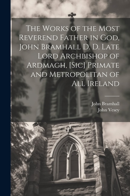 Front cover_The Works of the Most Reverend Father in God, John Bramhall D. D. Late Lord Archbishop of Ardmagh, [sic] Primate and Metropolitan of All Ireland