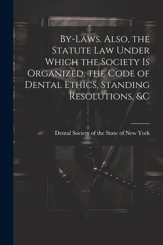 Couverture_By-laws. Also, the Statute Law Under Which the Society is Organized, the Code of Dental Ethics, Standing Resolutions, &c