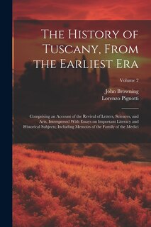 Front cover_The History of Tuscany, From the Earliest Era; Comprising an Account of the Revival of Letters, Sciences, and Arts, Interspersed With Essays on Important Literacy and Historical Subjects; Including Memoirs of the Family of the Medici; Volume 2