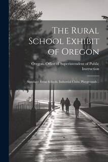 Couverture_The Rural School Exhibit of Oregon; Standard Rural Schools, Industrial Clubs, Playgrounds ..