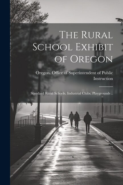 Couverture_The Rural School Exhibit of Oregon; Standard Rural Schools, Industrial Clubs, Playgrounds ..