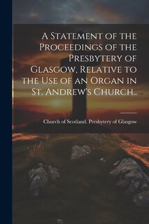 Couverture_A Statement of the Proceedings of the Presbytery of Glasgow, Relative to the Use of an Organ in St. Andrew's Church..