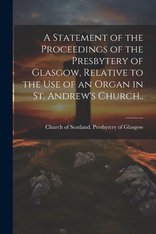 Couverture_A Statement of the Proceedings of the Presbytery of Glasgow, Relative to the Use of an Organ in St. Andrew's Church..