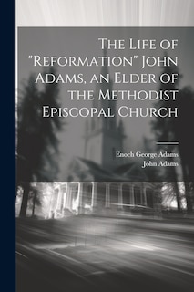 Couverture_The Life of Reformation John Adams, an Elder of the Methodist Episcopal Church