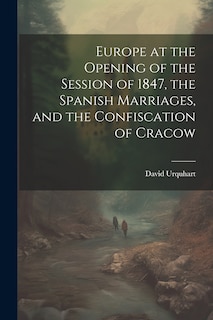 Front cover_Europe at the Opening of the Session of 1847, the Spanish Marriages, and the Confiscation of Cracow