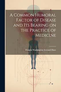 Front cover_A Common Humoral Factor of Disease and Its Bearing on the Practice of Medicine