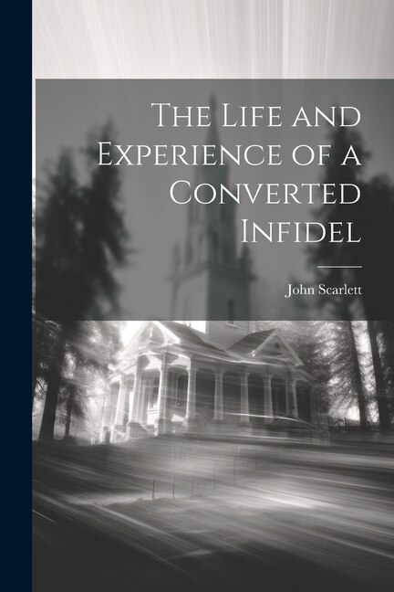 The Life and Experience of a Converted Infidel