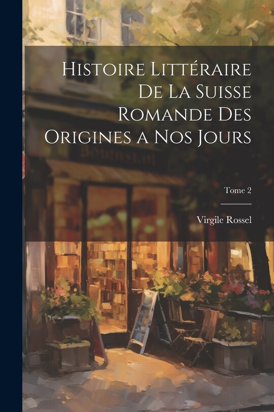 Front cover_Histoire littéraire de la Suisse romande des origines a nos jours; Tome 2