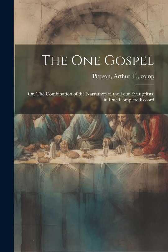 The One Gospel; or, The Combination of the Narratives of the Four Evangelists, in One Complete Record