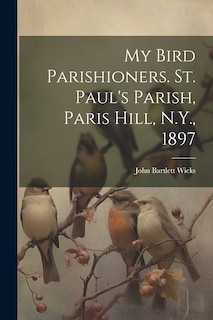 Front cover_My Bird Parishioners. St. Paul's Parish, Paris Hill, N.Y., 1897