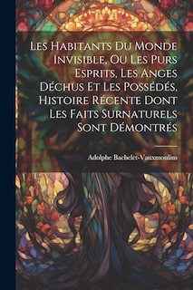 Front cover_Les habitants du monde invisible, ou Les purs esprits, les anges déchus et les possédés, histoire récente dont les faits surnaturels sont démontrés