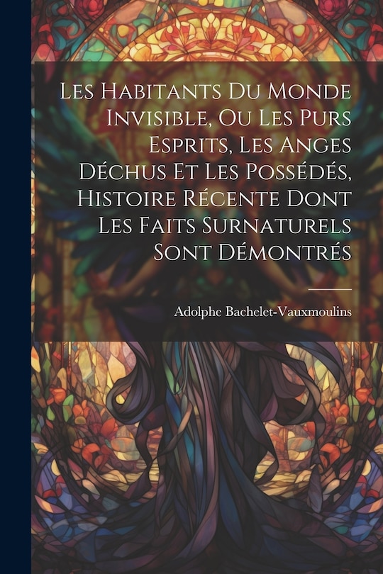 Front cover_Les habitants du monde invisible, ou Les purs esprits, les anges déchus et les possédés, histoire récente dont les faits surnaturels sont démontrés