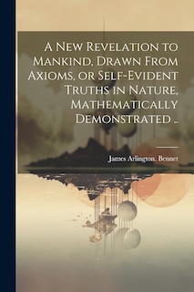 Front cover_A New Revelation to Mankind, Drawn From Axioms, or Self-evident Truths in Nature, Mathematically Demonstrated ..