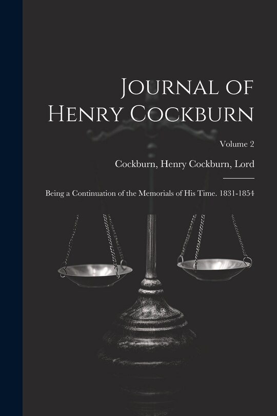 Front cover_Journal of Henry Cockburn; Being a Continuation of the Memorials of His Time. 1831-1854; Volume 2