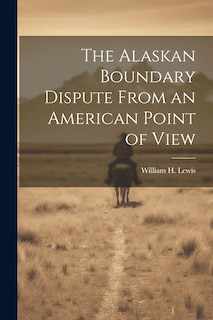 Front cover_The Alaskan Boundary Dispute From an American Point of View