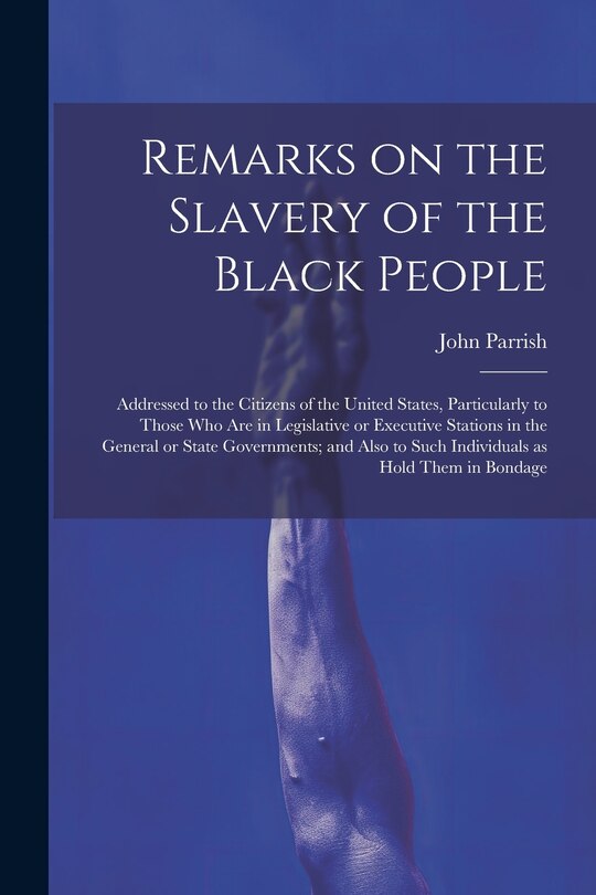 Front cover_Remarks on the Slavery of the Black People; Addressed to the Citizens of the United States, Particularly to Those Who Are in Legislative or Executive Stations in the General or State Governments; and Also to Such Individuals as Hold Them in Bondage