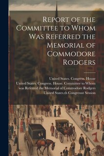 Couverture_Report of the Committee to Whom Was Referred the Memorial of Commodore Rodgers