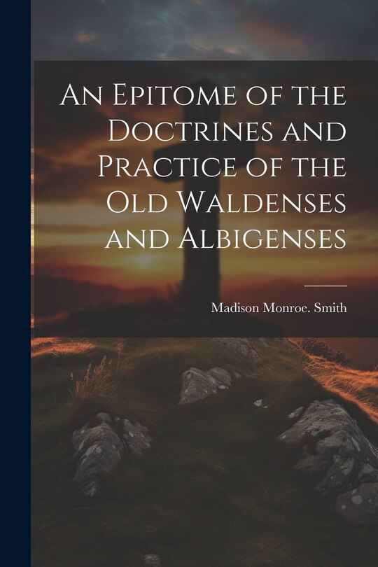 Front cover_An Epitome of the Doctrines and Practice of the Old Waldenses and Albigenses