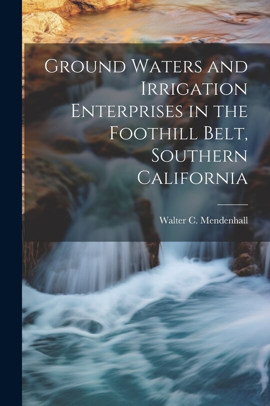 Front cover_Ground Waters and Irrigation Enterprises in the Foothill Belt, Southern California